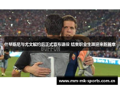 什琴斯尼与尤文解约后正式宣布退役 结束职业生涯迎来新篇章 什琴斯尼与尤文解约后正式宣布退役 结束职业生涯迎来新篇章