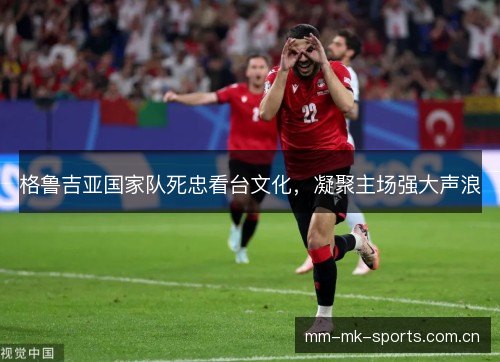 格鲁吉亚国家队死忠看台文化，凝聚主场强大声浪